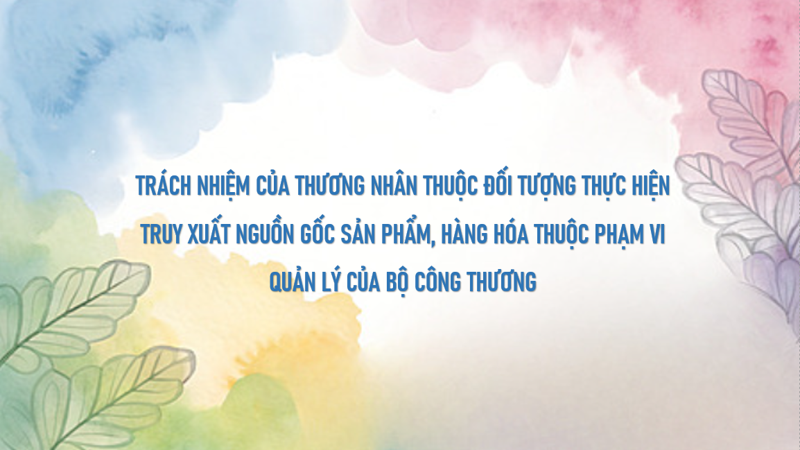 Trách nhiệm của thương nhân thuộc đối tượng thực hiện truy xuất nguồn gốc sản phẩm, hàng hóa thuộc phạm vi quản lý của Bộ Công thương